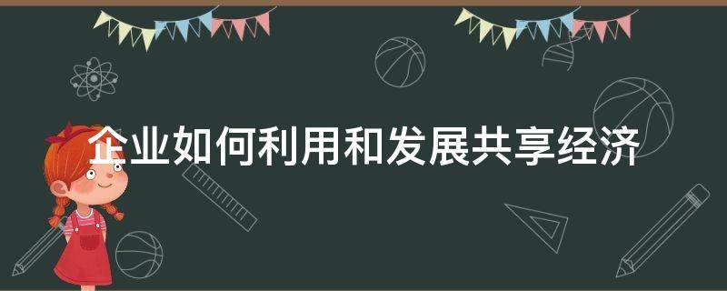 企业如何利用和发展共享经济 共享经济促进企业发展