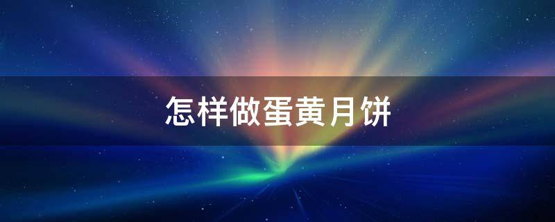 怎样做蛋黄月饼 怎样做蛋黄月饼手工初学