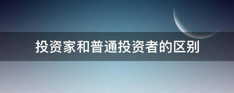 投资家和普通投资者的区别（投资家和普通投资者的区别在于）