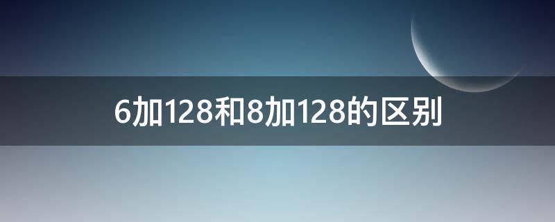 6加128和8加128的区别（6加128和8加128g有什么区别）