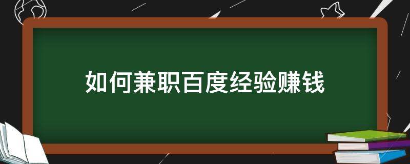 如何兼职百度经验赚钱 怎样做百度经验赚钱