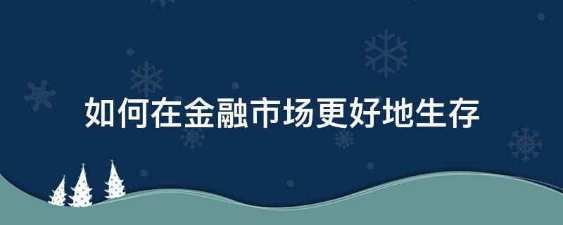 如何在金融市场更好地生存 如何在金融市场赚钱