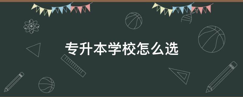 专升本学校怎么选 专升本学校怎么选学校