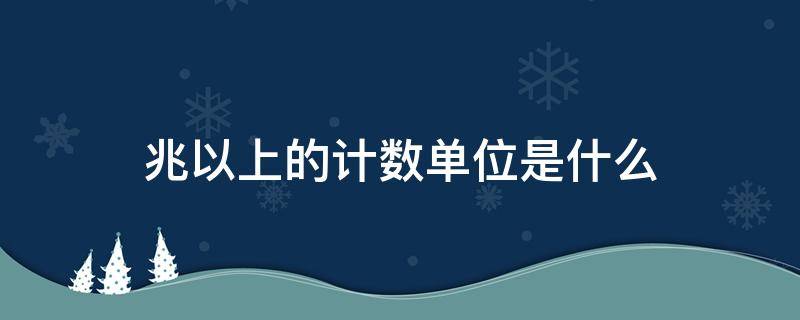 兆以上的计数单位是什么（兆以上的计数单位是什么及发音）