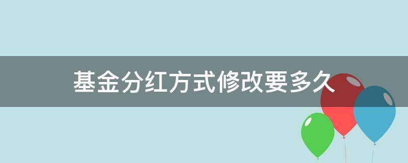 基金分红方式修改要多久 基金分红方式修改要多久才能到账