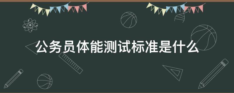 公务员体能测试标准是什么（公务员体能测试标准是什么内容）