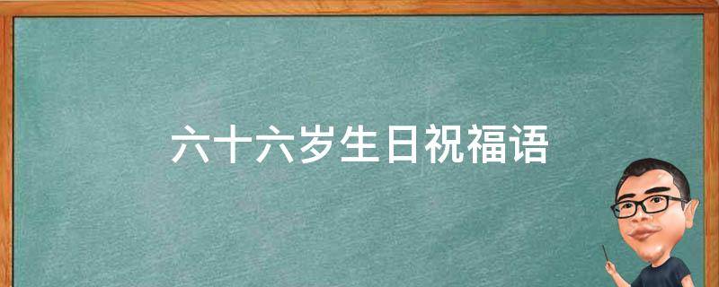 六十六岁生日祝福语 六十六岁生日祝福语大全简短