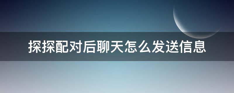 探探配对后聊天怎么发送信息 探探配对后聊天技巧