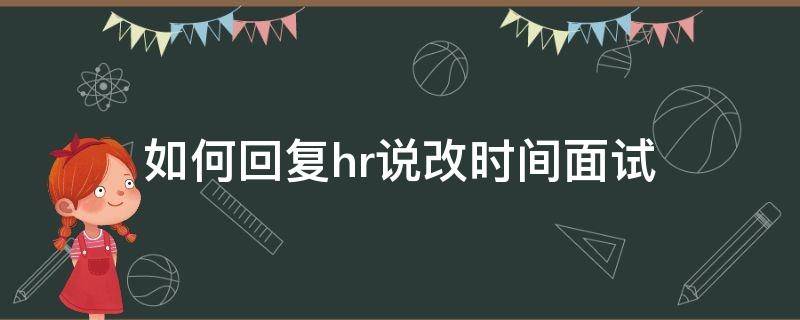 如何回复hr说改时间面试 如何回复hr说改时间面试的理由