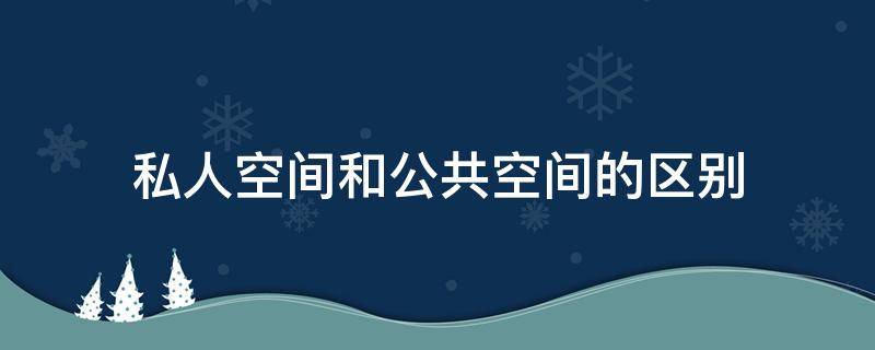 私人空间和公共空间的区别（私人空间和公共空间的区别与联系）