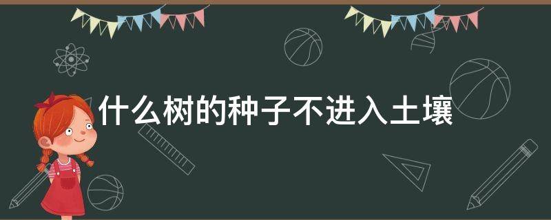 什么树的种子不进入土壤 什么树的种子不进入土壤就可以萌芽生根