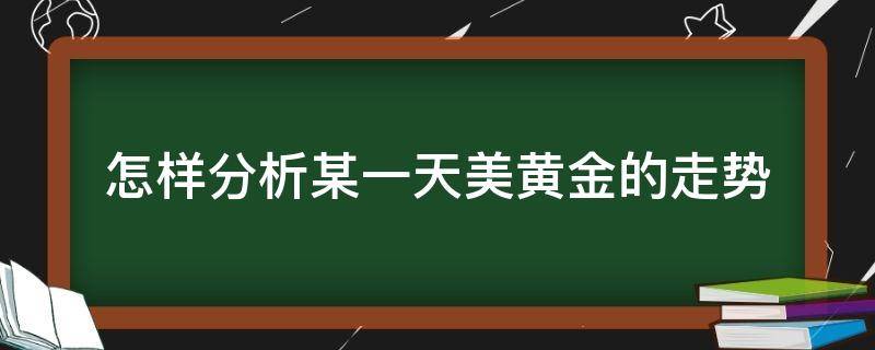 怎样分析某一天美黄金的走势 黄金怎么看每天趋势图