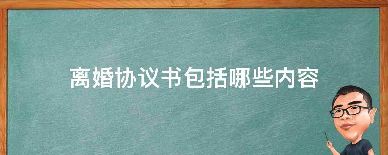 离婚协议书包括哪些内容（离婚协议书包括哪些内容图片）