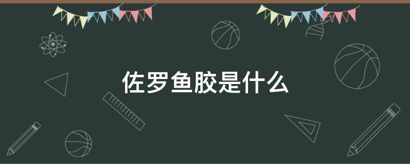 佐罗鱼胶是什么 佐罗鱼胶是什么功效