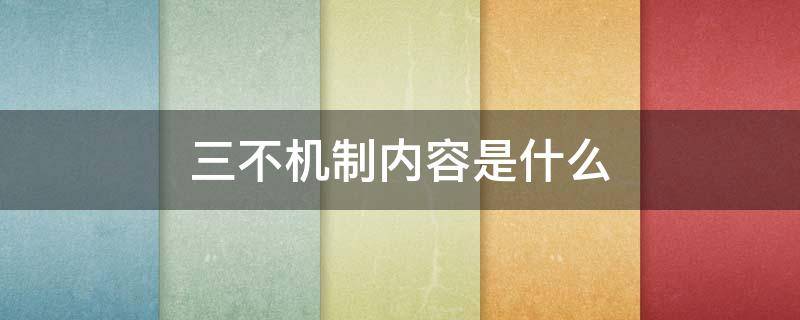 三不机制内容是什么（三不机制内容是什么）