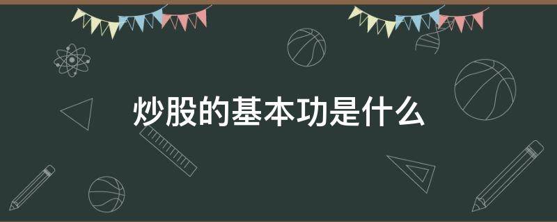 炒股的基本功是什么 炒股的基本功是什么内容