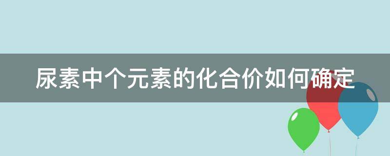 尿素中个元素的化合价如何确定 尿素的化合价怎么写