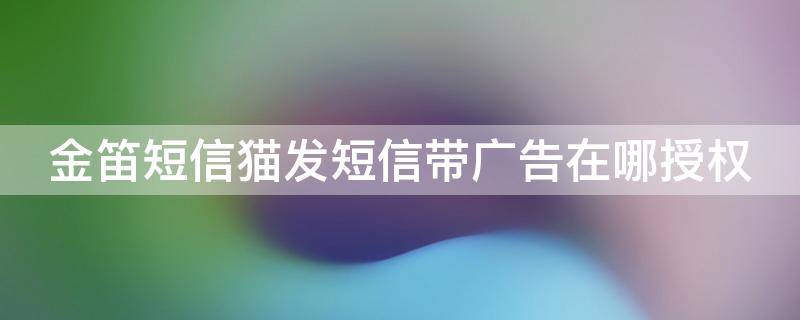 金笛短信猫发短信带广告在哪授权