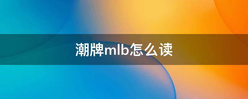 潮牌mlb怎么读 mlb大众叫法