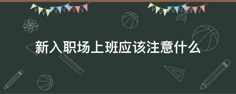 新入职场上班应该注意什么 刚入职场应该注意些什么