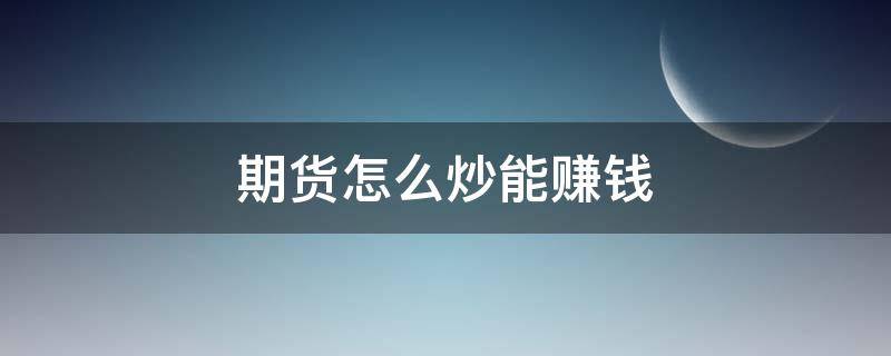 期货怎么炒能赚钱 期货怎么炒才能赚大钱