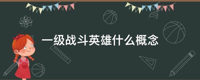 一级战斗英雄什么概念 一级战斗英雄什么概念最强