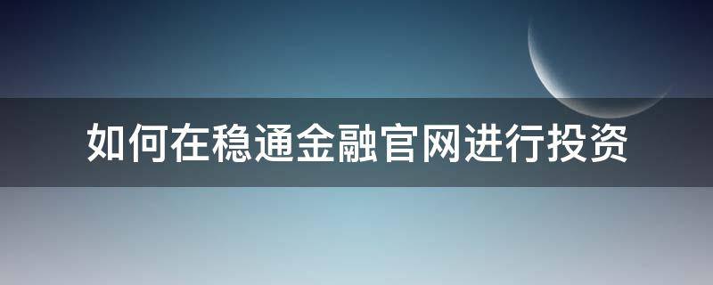 如何在稳通金融官网进行投资 稳通金融最新消息