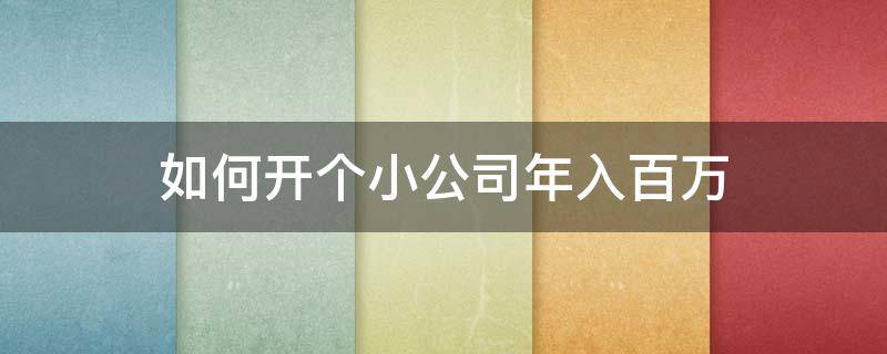 如何开个小公司年入百万 怎么开一家小公司