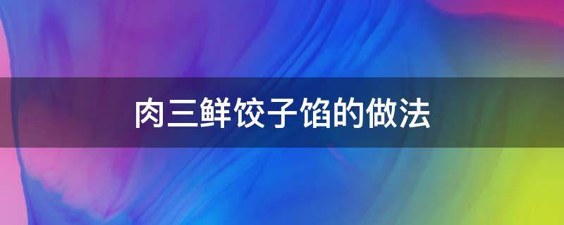 肉三鲜饺子馅的做法 肉三鲜饺子馅的做法配料