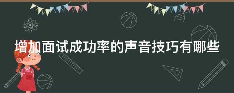 增加面试成功率的声音技巧有哪些 如何增加面试成功率