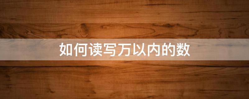 如何读写万以内的数（怎样读写万以内的数）