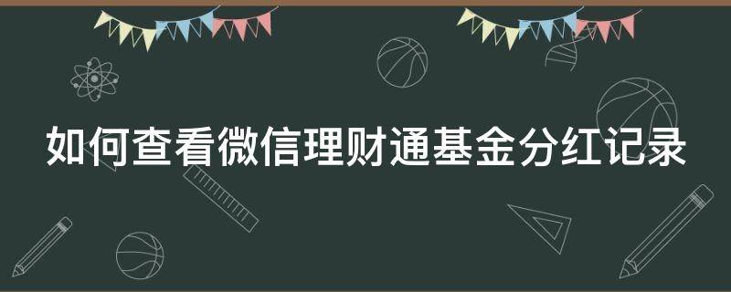 如何查看微信理财通基金分红记录（微信理财通基金分红到哪儿）