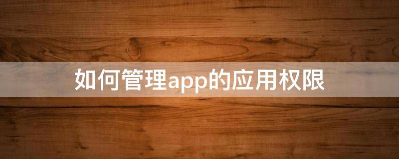 如何管理app的应用权限 怎么管理应用权限?