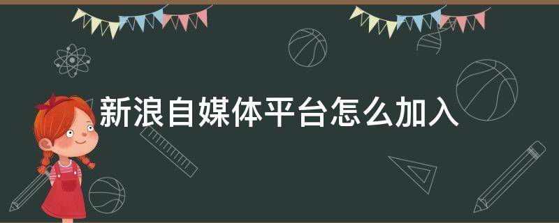 新浪自媒体平台怎么加入 新浪自媒体平台怎么加入公会