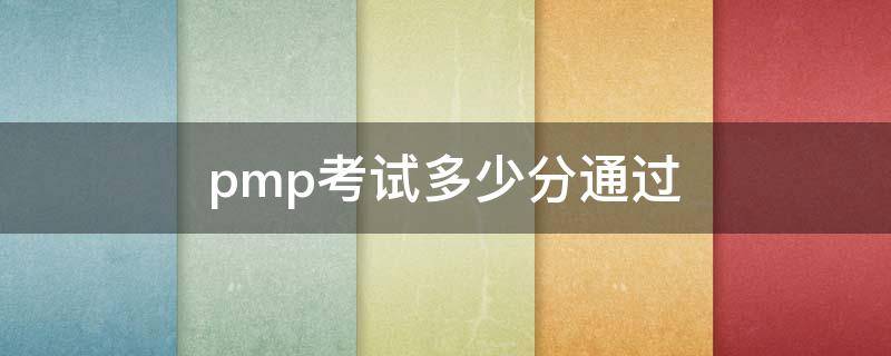 pmp考试多少分通过（pmp多少题及格）