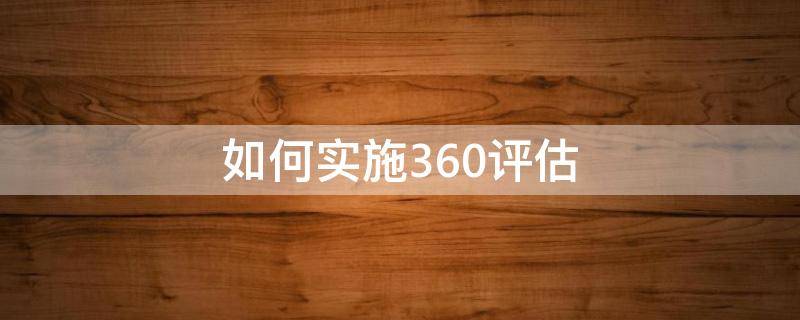 如何实施360评估 如何做360评估