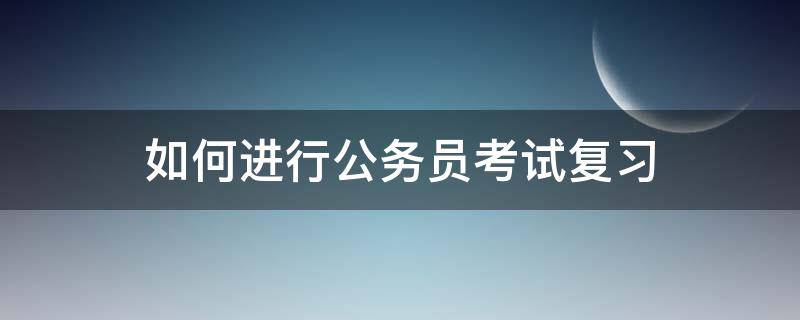 如何进行公务员考试复习