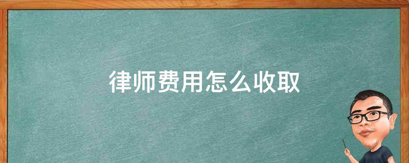 律师费用怎么收取（劳动官司律师费用怎么收取）