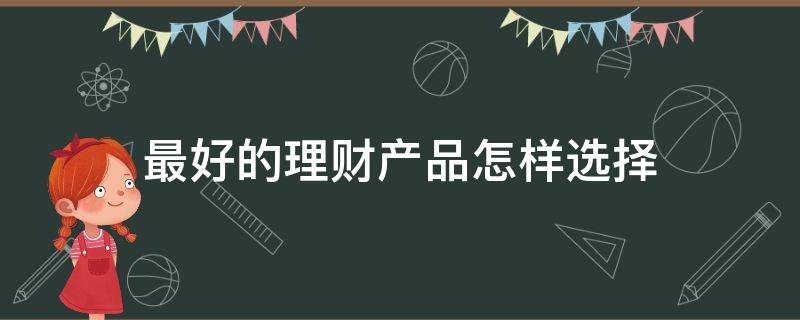 最好的理财产品怎样选择（最好的理财产品怎样选择呢）