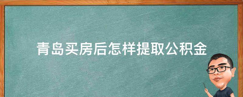 青岛买房后怎样提取公积金 青岛购房后如何提取公积金