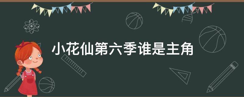 小花仙第六季谁是主角 小花仙第六季叫什么名字