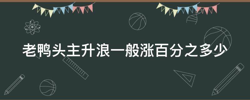 老鸭头主升浪一般涨百分之多少（老鸭头突破后涨幅多少）