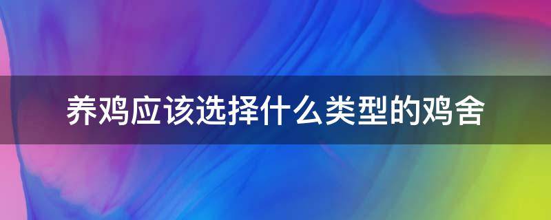 养鸡应该选择什么类型的鸡舍 养鸡应该选择什么类型的鸡舍比较好