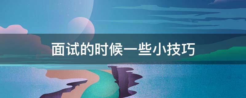 面试的时候一些小技巧 面试的时候一些小技巧是什么