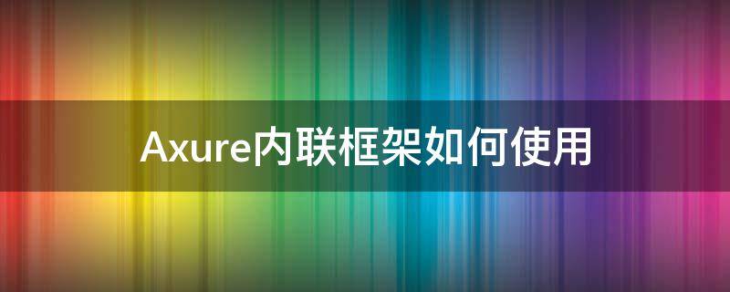 Axure内联框架如何使用（axurerp8内联框架）