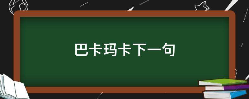 巴卡玛卡下一句（巴卡玛卡下一句怎么接）