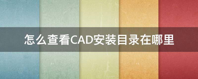 怎么查看CAD安装目录在哪里 怎么查看cad安装目录在哪里设置