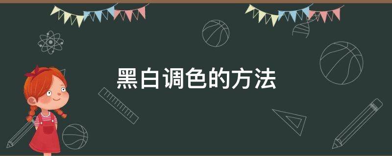 黑白调色的方法 黑白调色的方法有哪些