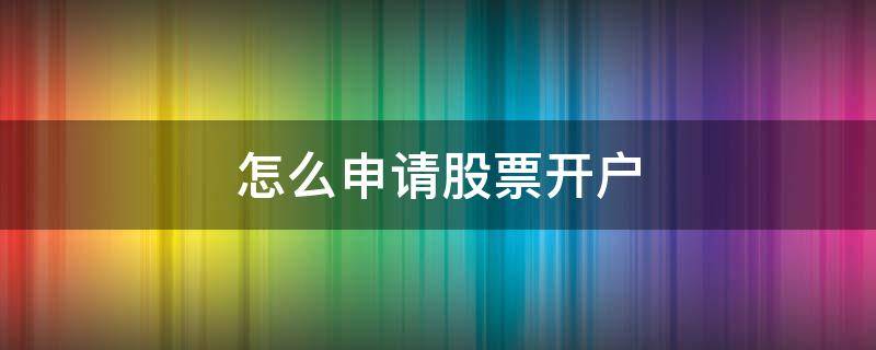 怎么申请股票开户 个人自己炒股怎样开户