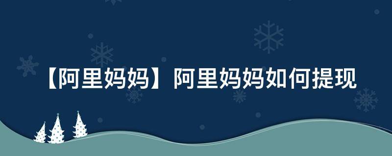 【阿里妈妈】阿里妈妈如何提现（阿里妈妈的余额怎么取出）